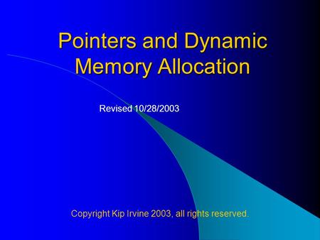 Pointers and Dynamic Memory Allocation Copyright Kip Irvine 2003, all rights reserved. Revised 10/28/2003.