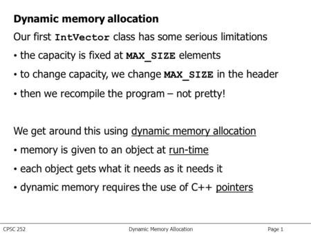 CPSC 252 Dynamic Memory Allocation Page 1 Dynamic memory allocation Our first IntVector class has some serious limitations the capacity is fixed at MAX_SIZE.