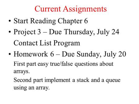 Current Assignments Start Reading Chapter 6 Project 3 – Due Thursday, July 24 Contact List Program Homework 6 – Due Sunday, July 20 First part easy true/false.