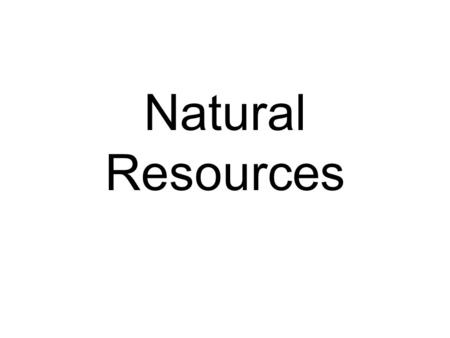 Natural Resources. What are natural resources? Natural resources are items we take from the Earth to use for living. Who makes natural resources? Can.