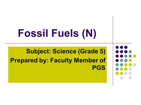 Fossil Fuels (N) Subject: Science (Grade 5) Prepared by: Faculty Member of PGS.