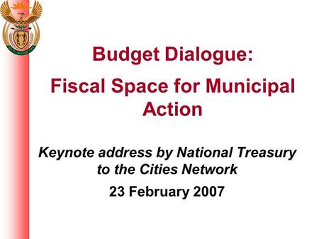 Keynote address by National Treasury to the Cities Network 23 February 2007 Budget Dialogue: Fiscal Space for Municipal Action.