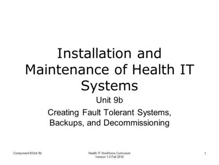 Component 8/Unit 9bHealth IT Workforce Curriculum Version 1.0 Fall 2010 1 Installation and Maintenance of Health IT Systems Unit 9b Creating Fault Tolerant.