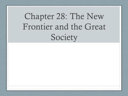 Chapter 28: The New Frontier and the Great Society.