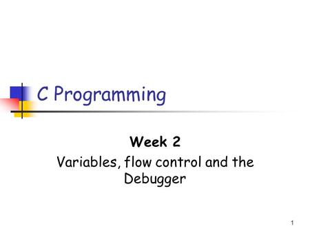 1 C Programming Week 2 Variables, flow control and the Debugger.
