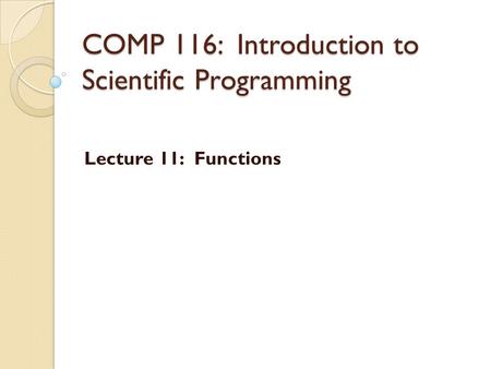COMP 116: Introduction to Scientific Programming Lecture 11: Functions.