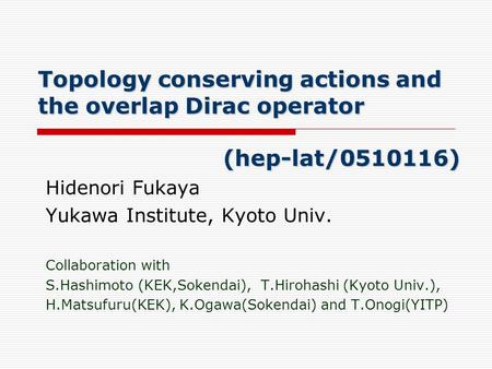 Topology conserving actions and the overlap Dirac operator (hep-lat/0510116) Hidenori Fukaya Yukawa Institute, Kyoto Univ. Collaboration with S.Hashimoto.