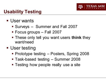 Usability Testing  User wants  Surveys – Summer and Fall 2007  Focus groups – Fall 2007  These only tell you want users think they want/need  User.