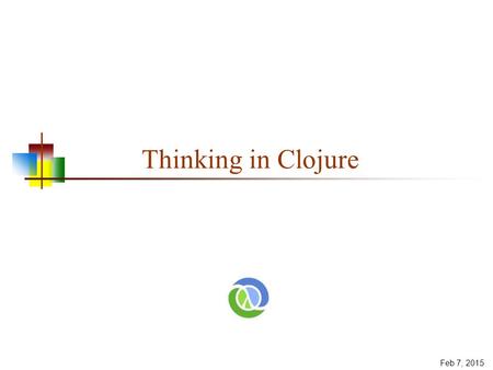 Feb 7, 2015 Thinking in Clojure. Jumping in We’ll quickly go through Clojure’s data types, some basic functions, and basic syntax Then we’ll get to the.