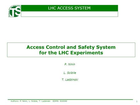 LHC ACCESS SYSTEM 1 Authors: P. Ninin, L. Scibile, T. LadzinskiEDMS: 819346 Access Control and Safety System for the LHC Experiments P. Ninin L. Scibile.
