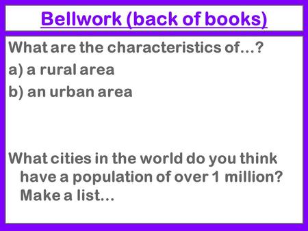 Bellwork (back of books) What are the characteristics of…? a) a rural area b) an urban area What cities in the world do you think have a population of.