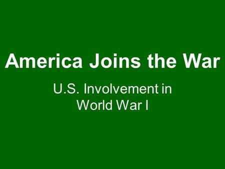 America Joins the War U.S. Involvement in World War I.