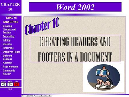 Copyright 2002, Paradigm Publishing Inc. CHAPTER 10 BACKNEXTEND 10-1 LINKS TO OBJECTIVES Creating Headers and Footers Creating Headers and Footers Formatting.