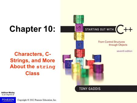 Copyright © 2012 Pearson Education, Inc. Chapter 10: Characters, C- Strings, and More About the string Class.