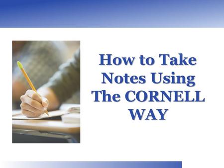 How to Take Notes Using The CORNELL WAY How to Take Notes Using The CORNELL WAY.