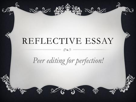 REFLECTIVE ESSAY Peer editing for perfection!. STEP 1  Get out your packet and look at the header and spacing and font size/type. (20 points)