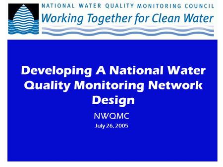 NWQMC July 26, 2005 Developing A National Water Quality Monitoring Network Design.