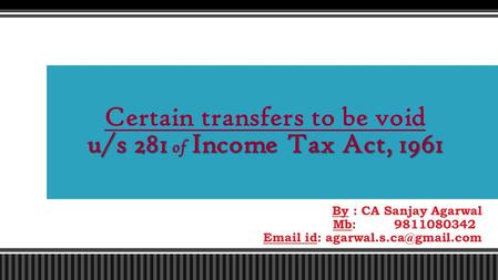 By : CA Sanjay Agarwal Mb: 9811080342  id: u/s 281 of Income Tax Act, 1961 Certain transfers to be void u/s 281 of Income Tax.