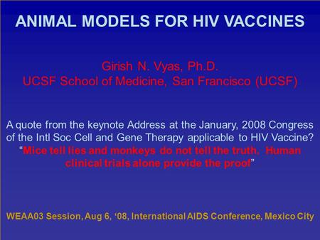 ANIMAL MODELS FOR HIV VACCINES Girish N. Vyas, Ph.D. UCSF School of Medicine, San Francisco (UCSF) A quote from the keynote Address at the January, 2008.