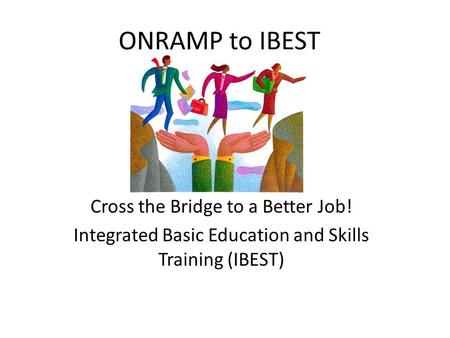 ONRAMP to IBEST Cross the Bridge to a Better Job! Integrated Basic Education and Skills Training (IBEST)