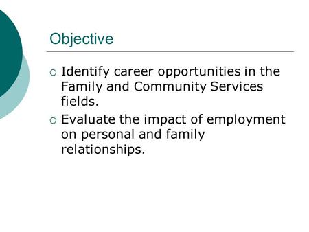Objective  Identify career opportunities in the Family and Community Services fields.  Evaluate the impact of employment on personal and family relationships.