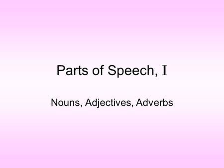 Nouns, Adjectives, Adverbs