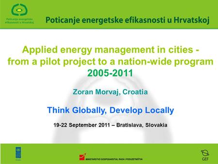 Applied energy management in cities - from a pilot project to a nation-wide program 2005-2011 Zoran Morvaj, Croatia Think Globally, Develop Locally 19-22.