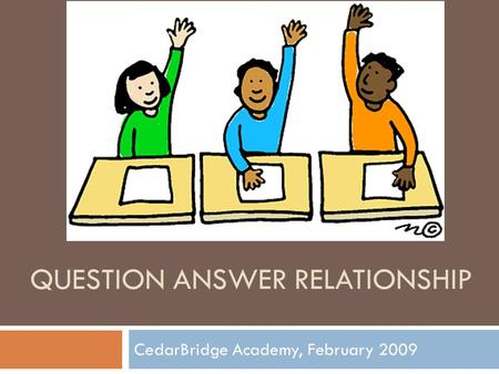 QUESTION ANSWER RELATIONSHIP CedarBridge Academy, February 2009.