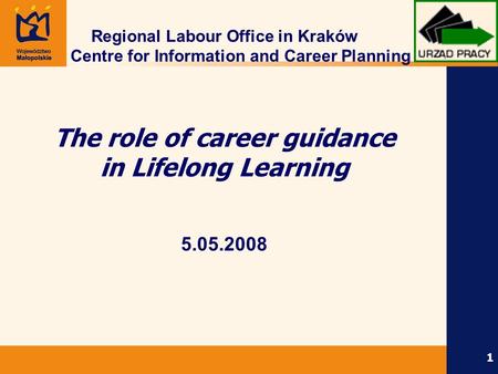 1 Regional Labour Office in Kraków Centre for Information and Career Planning The role of career guidance in Lifelong Learning 5.05.2008.
