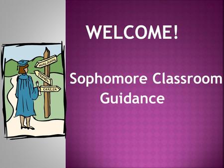 WELCOME! Sophomore Classroom Guidance. A – Gon Mr. Dominguez Mrs. Zamora Goo – Ogr Mrs. Schuelke Mrs. Field Oh – Z Mrs. Bennight Mr. Orris.