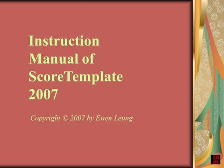 Copyright © 2007 by Ewen Leung Instruction Manual of ScoreTemplate 2007.