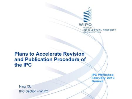 Plans to Accelerate Revision and Publication Procedure of the IPC IPC Workshop February 2013 Geneva Ning XU IPC Section - WIPO.