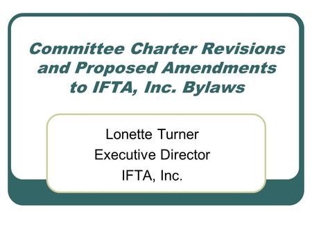Committee Charter Revisions and Proposed Amendments to IFTA, Inc. Bylaws Lonette Turner Executive Director IFTA, Inc.