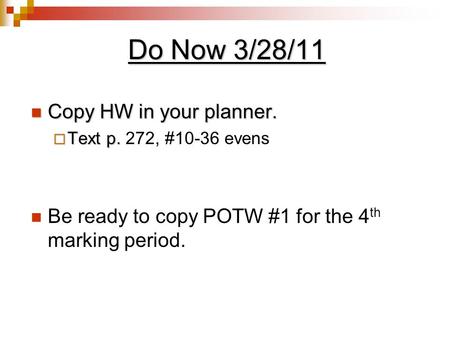 Do Now 3/28/11 Copy HW in your planner. Copy HW in your planner.  Text p.  Text p. 272, #10-36 evens Be ready to copy POTW #1 for the 4 th marking period.
