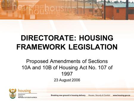 DIRECTORATE: HOUSING FRAMEWORK LEGISLATION Proposed Amendments of Sections 10A and 10B of Housing Act No. 107 of 1997 23 August 2006.