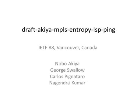 Draft-akiya-mpls-entropy-lsp-ping Nobo Akiya George Swallow Carlos Pignataro Nagendra Kumar IETF 88, Vancouver, Canada.
