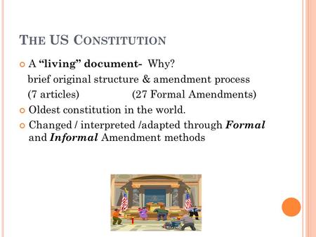 T HE US C ONSTITUTION A “living” document- Why? brief original structure & amendment process (7 articles) (27 Formal Amendments) Oldest constitution in.