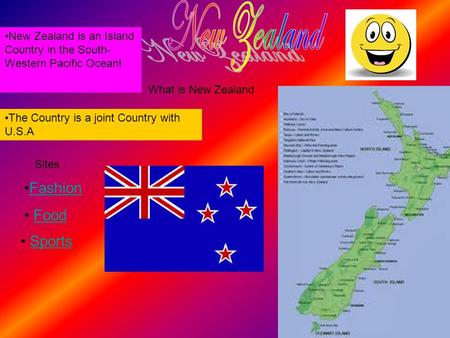 What is New Zealand New Zealand is an Island Country in the South- Western Pacific Ocean! The Country is a joint Country with U.S.A Fashion Food Sites.