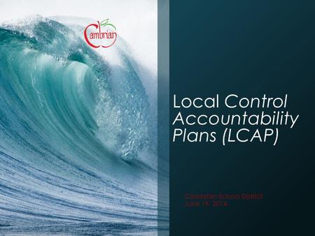Local Control Accountability Plans (LCAP) Cambrian School District June 19, 2014.