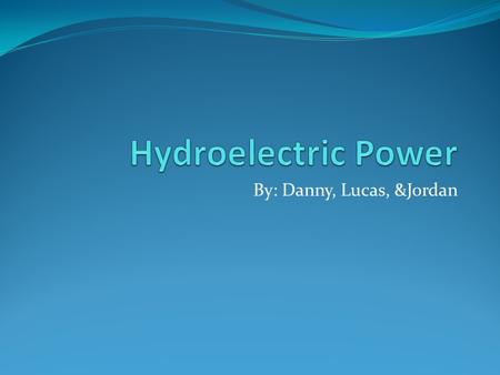 By: Danny, Lucas, &Jordan. What is hydroelectric power?... Hydroelectric power is the act of using liquids as a power source such as turbines, water mills.