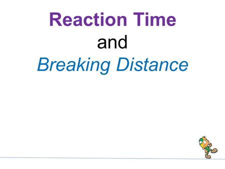 Reaction Time and Breaking Distance. 1. Reaction distance: Distance the vehicle moves during the time it takes to react (reaction time) and apply the.
