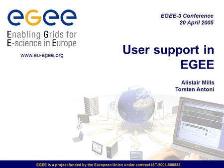 EGEE is a project funded by the European Union under contract IST-2003-508833 User support in EGEE Alistair Mills Torsten Antoni EGEE-3 Conference 20 April.