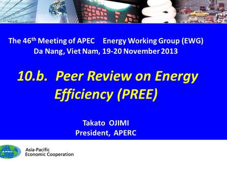 EWG46 10.b. PREE & CEEDS - 1/11 The 46 th Meeting of APEC Energy Working Group (EWG) Da Nang, Viet Nam, 19-20 November 2013 10.b. Peer Review on Energy.