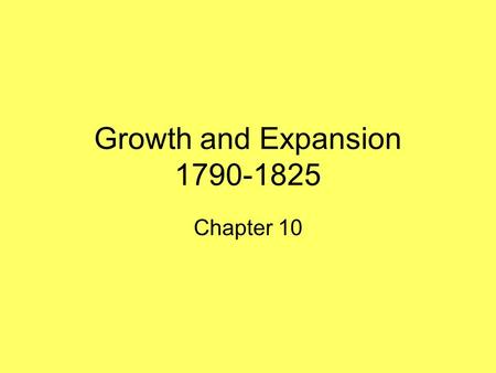 Growth and Expansion 1790-1825 Chapter 10.