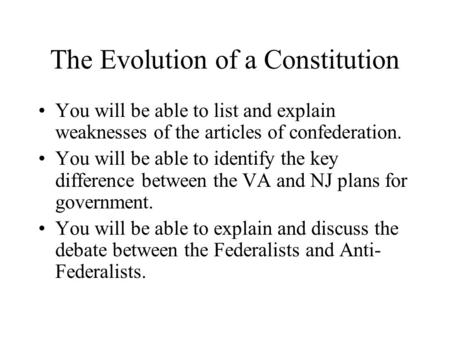 The Evolution of a Constitution You will be able to list and explain weaknesses of the articles of confederation. You will be able to identify the key.