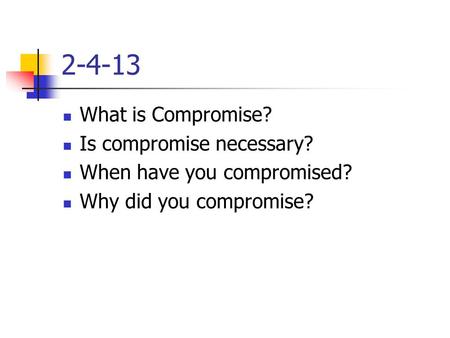 2-4-13 What is Compromise? Is compromise necessary? When have you compromised? Why did you compromise?