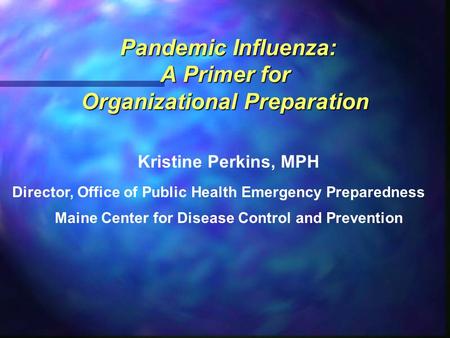 Pandemic Influenza: A Primer for Organizational Preparation Pandemic Influenza: A Primer for Organizational Preparation Kristine Perkins, MPH Director,