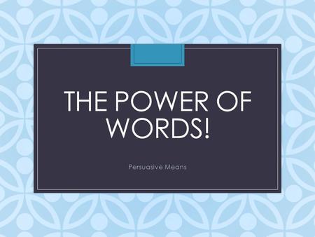 THE POWER OF WORDS! Persuasive Means. How many of you have ever done the following: – Begged your parents to stay home from school – Asked your parents.