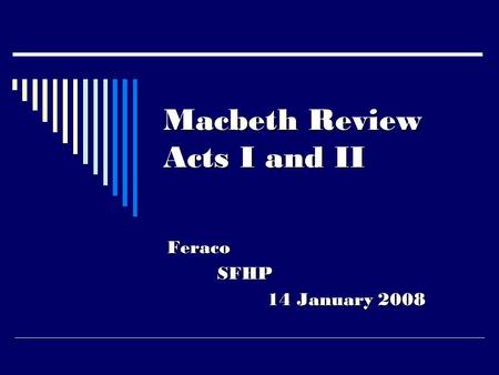 Macbeth Review Acts I and II FeracoSFHP 14 January 2008.