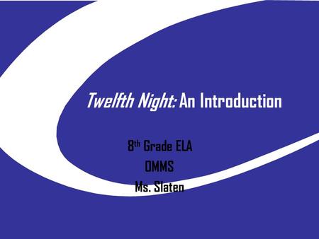 Twelfth Night: An Introduction 8 th Grade ELA OMMS Ms. Slaten.